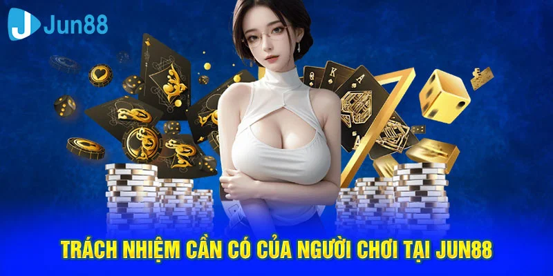 Trách nhiệm cần có của người chơi tại Jun88